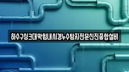 하수구싱크대막힘내시경누수탐지전문신진종합설비