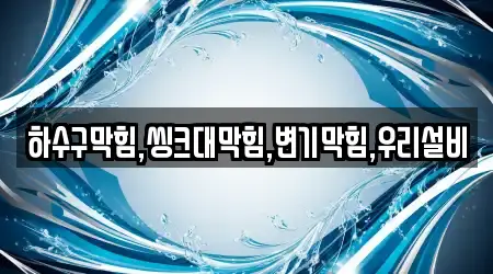 하수구막힘,씽크대막힘,변기막힘,우리설비
