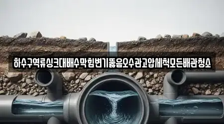 하수구역류싱크대배수막힘변기뚫음오수관고압세척모든배관청소