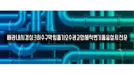 배관내시경싱크하수구막힘뚫기오수관고압세척변기뚫음설치전문