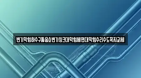 변기막힘하수구뚫음소변기싱크대막힘세면대막힘수리수도꼭지교체
