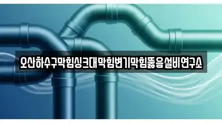 오산하수구막힘싱크대막힘변기막힘뚫음설비연구소