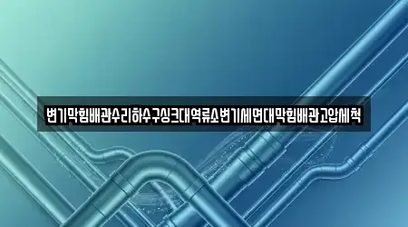 변기막힘배관수리하수구싱크대역류소변기세면대막힘배관고압세척