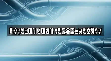 하수구싱크대세면대변기막힘뚫음뚫는곳성호하수구