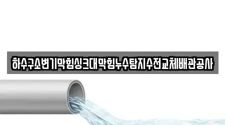 하수구소변기막힘싱크대막힘누수탐지수전교체배관공사