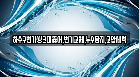 하수구변기씽크대뚫어,변기교체,누수탐지,고압세척