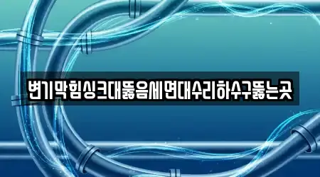 변기막힘싱크대뚫음세면대수리하수구뚫는곳