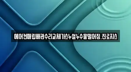 에어컨매립배관수리교체가스누설누수물떨어짐.진로지스