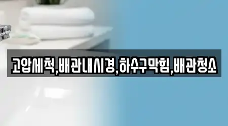 고압세척,배관내시경,하수구막힘,배관청소