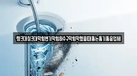씽크대싱크대막힘변기막힘하수구막힘막혔을때뚫는뚫기뚫음업체