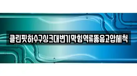 클린핏하수구싱크대변기막힘역류뚫음고압세척