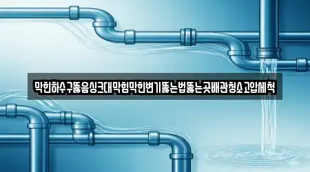 막힌하수구뚫음싱크대막힘막힌변기뚫는법뚫는곳배관청소고압세척