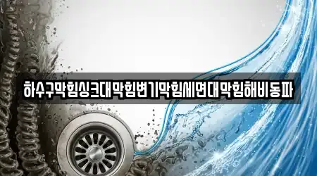 하수구막힘싱크대막힘변기막힘세면대막힘해비동파