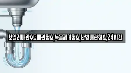 보일러배관수도배관청소,녹물제거청소,난방배관청소,24시간