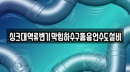 싱크대역류변기막힘하수구뚫음언수도설비