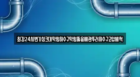 최강24시변기싱크대막힘하수구막힘뚫음배관뚜러하수구고압세척