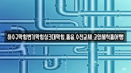 하수구막힘변기막힘싱크대막힘.뚫음.수전교체.고압세척뚫어뻥