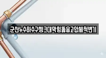 군산누수하수구씽크대막힘뚫음고압세척변기