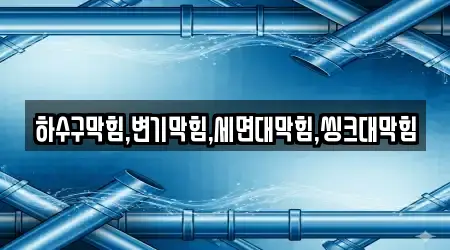 하수구막힘,변기막힘,세면대막힘,씽크대막힘
