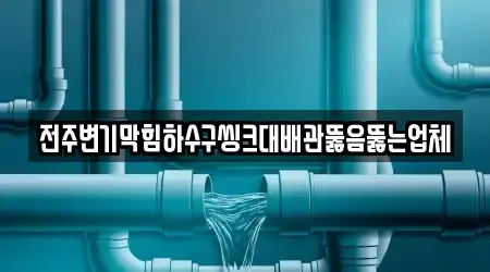 전주변기막힘하수구씽크대배관뚫음뚫는업체