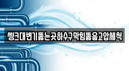 씽크대변기뚫는곳하수구막힘뚫음고압세척