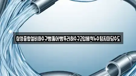 삼성종합설비하수구뻥뚫어뻥뚜러하수구고압세척누수탐지마당수도