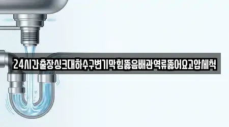 24시간출장싱크대하수구변기막힘뚫음배관역류뚫어요고압세척