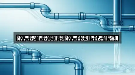 하수구막힘변기막힘싱크대막힘하수구역류싱크대역류고압세척뚫어