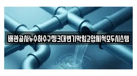 배관공사누수하수구씽크대변기막힘고압세척모두시스템