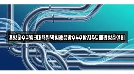 포항하수구씽크대욕실막힘뚫음방수누수탐지수도배관청춘설비