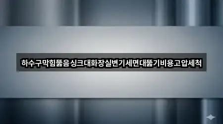 하수구막힘뚫음싱크대화장실변기세면대뚫기비용고압세척