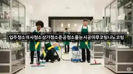 입주청소이사청소상가청소준공청소줄눈시공마루코팅나노코팅