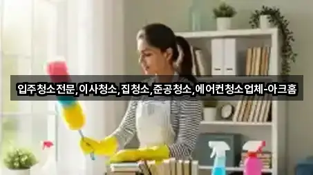 입주청소전문,이사청소,집청소,준공청소,에어컨청소업체-아크홈