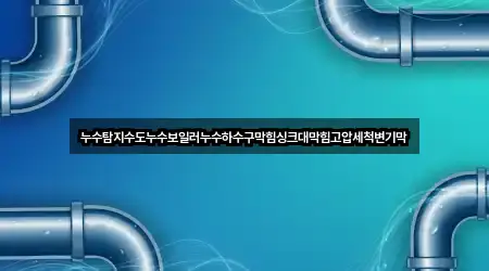 누수탐지수도누수보일러누수하수구막힘싱크대막힘고압세척변기막