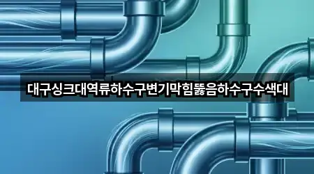 대구싱크대역류하수구변기막힘뚫음하수구수색대