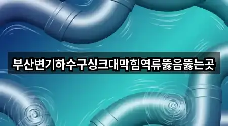 부산변기하수구싱크대막힘역류뚫음뚫는곳