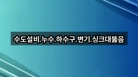 수도설비.누수.하수구.변기.싱크대뚫음