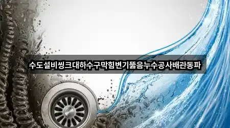 수도설비씽크대하수구막힘변기뚫음누수공사배관동파