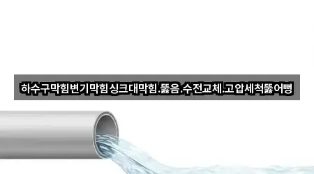 하수구막힘변기막힘싱크대막힘.뚫음.수전교체.고압세척뚫어뻥