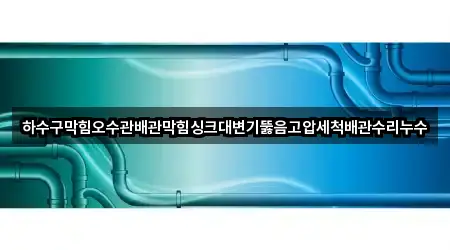 하수구막힘오수관배관막힘싱크대변기뚫음고압세척배관수리누수