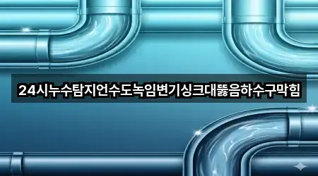 24시누수탐지언수도녹임변기싱크대뚫음하수구막힘