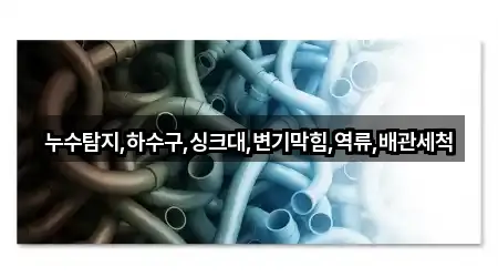 누수탐지,하수구,싱크대,변기막힘,역류,배관세척