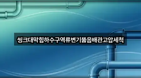 씽크대막힘하수구역류변기뚫음배관고압세척