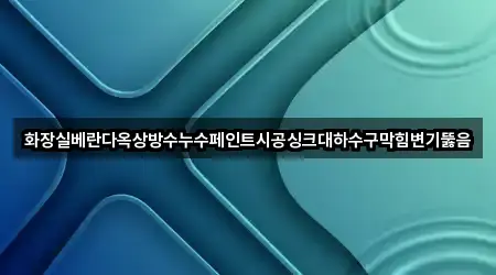 화장실베란다옥상방수누수페인트시공싱크대하수구막힘변기뚫음