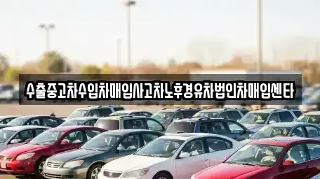 강원 양양군 강현면 중고차매입 전문 수출중고차수입차매입사고차노후경유차법인차매입센타