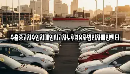 강원특별자치도 영월군 주천면 중고차매입 전문 수출중고차수입차매입사고차노후경유차법인차매입센타