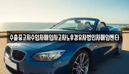 경북 영덕군 강구면 중고차 전문 수출중고차수입차매입사고차노후경유차법인차매입센타